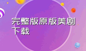 完整版原版美剧下载（原版美剧在哪下载）