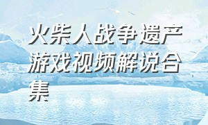 火柴人战争遗产游戏视频解说合集