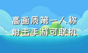 高画质第一人称射击手游可联机（第一人称射击游戏联机）