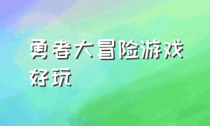 勇者大冒险游戏好玩（勇者大冒险好玩吗）