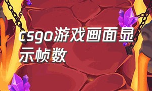 csgo游戏画面显示帧数（csgo怎么显示游戏帧数和网速）