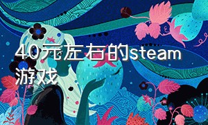 40元左右的steam游戏（steam49元的游戏）