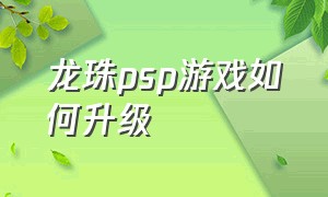 龙珠psp游戏如何升级