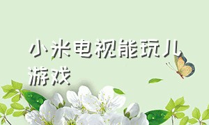 小米电视能玩儿游戏（小米电视怎么才可以玩大型游戏）