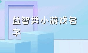 益智类小游戏名字（智力小游戏名字大全）