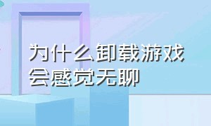 为什么卸载游戏会感觉无聊