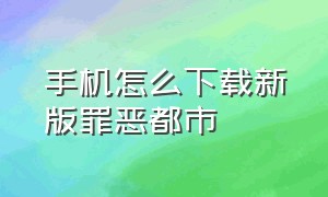 手机怎么下载新版罪恶都市（罪恶都市怎么下载手机原版）