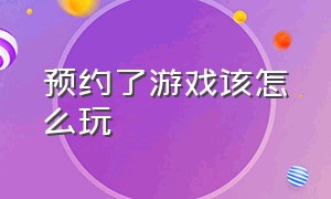 预约了游戏该怎么玩