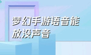 梦幻手游语音能放没声音