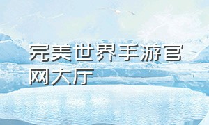 完美世界手游官网大厅（完美世界手游官网首页）