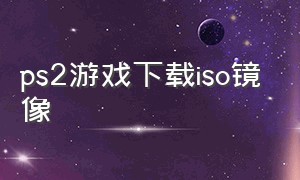 ps2游戏下载iso镜像（ps2游戏下载百度网盘官方完整版）