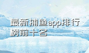 最新捕鱼app排行榜前十名