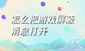 怎么把游戏屏蔽消息打开（怎么关掉游戏自动屏蔽消息）