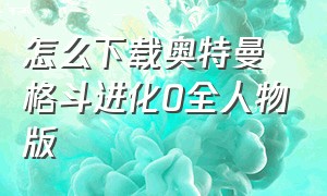 怎么下载奥特曼格斗进化0全人物版