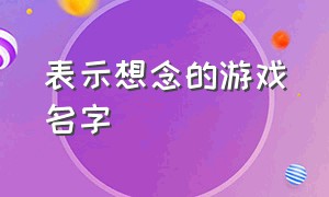 表示想念的游戏名字