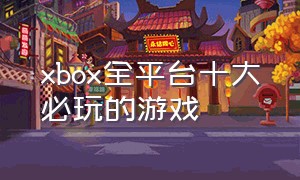 xbox全平台十大必玩的游戏