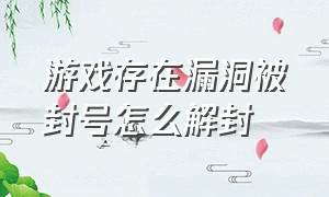 游戏存在漏洞被封号怎么解封