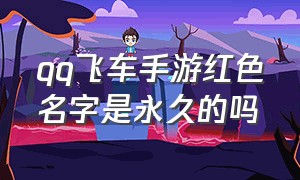 qq飞车手游红色名字是永久的吗（qq飞车手游打字为什么是红色）