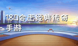 180合击经典传奇手游（最新合击版传奇手游）