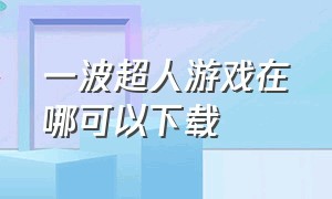 一波超人游戏在哪可以下载（一波超人免费游戏入口）