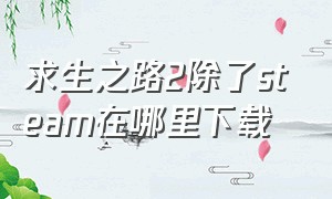 求生之路2除了steam在哪里下载