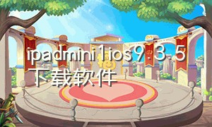 ipadmini1ios9.3.5下载软件（ipad mini1 ios9.3.5降级下载）