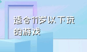 适合11岁以下玩的游戏（适合12到18岁年龄玩的游戏）