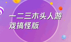 一二三木头人游戏搞怪版（一二三木头人作文400字）