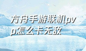 方舟手游联机pvp怎么卡无敌