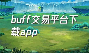 buff交易平台下载app（buff交易平台官网是什么）