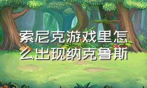 索尼克游戏里怎么出现纳克鲁斯