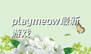 playmeow最新游戏（playmeow游戏大全）