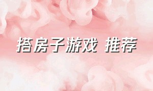 搭房子游戏 推荐