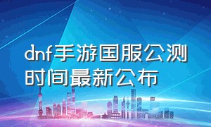 dnf手游国服公测时间最新公布