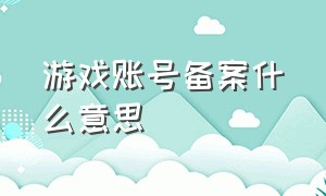 游戏账号备案什么意思