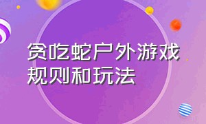 贪吃蛇户外游戏规则和玩法