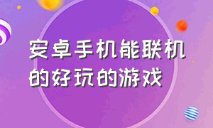 安卓手机能联机的好玩的游戏