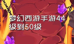 梦幻西游手游44级到50级