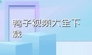 鸭子视频大全下载