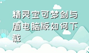 精灵宝可梦剑与盾电脑版如何下载（电脑如何下载精灵宝可梦剑盾）