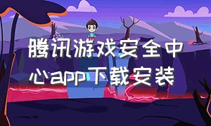 腾讯游戏安全中心app下载安装
