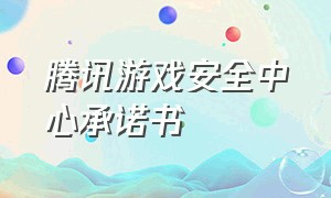 腾讯游戏安全中心承诺书（腾讯游戏安全中心承诺书签署在哪）