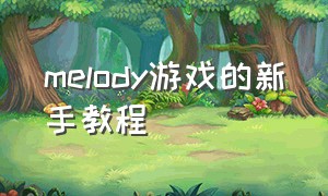 melody游戏的新手教程（melody游戏官网）