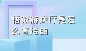 悟饭游戏厅是怎么宣传的（悟饭游戏厅的优缺点）