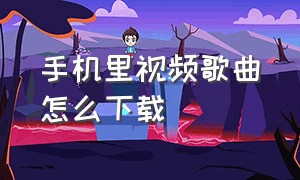 手机里视频歌曲怎么下载（手机里视频怎么投屏到电视）