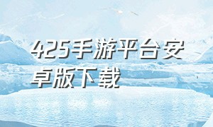 425手游平台安卓版下载（425手游平台官网下载）