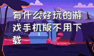 有什么好玩的游戏手机版不用下载