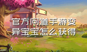 官方问道手游变异宝宝怎么获得