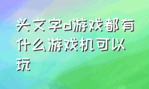 头文字d游戏都有什么游戏机可以玩