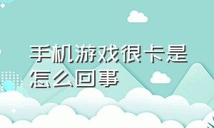 手机游戏很卡是怎么回事